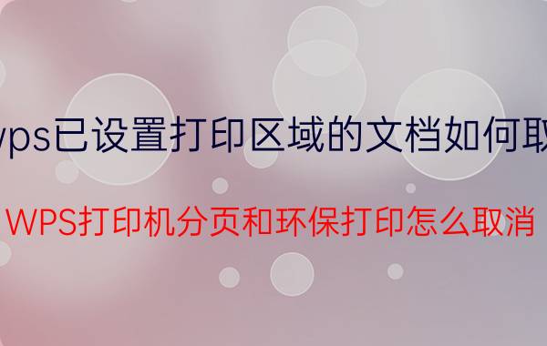 wps已设置打印区域的文档如何取消 WPS打印机分页和环保打印怎么取消？